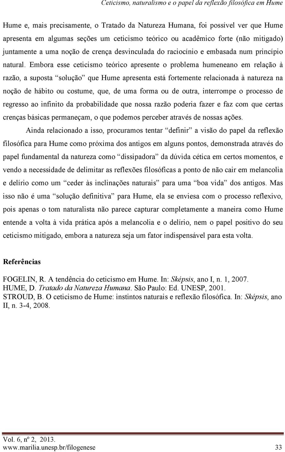 Embora esse ceticismo teórico apresente o problema humeneano em relação à razão, a suposta solução que Hume apresenta está fortemente relacionada à natureza na noção de hábito ou costume, que, de uma