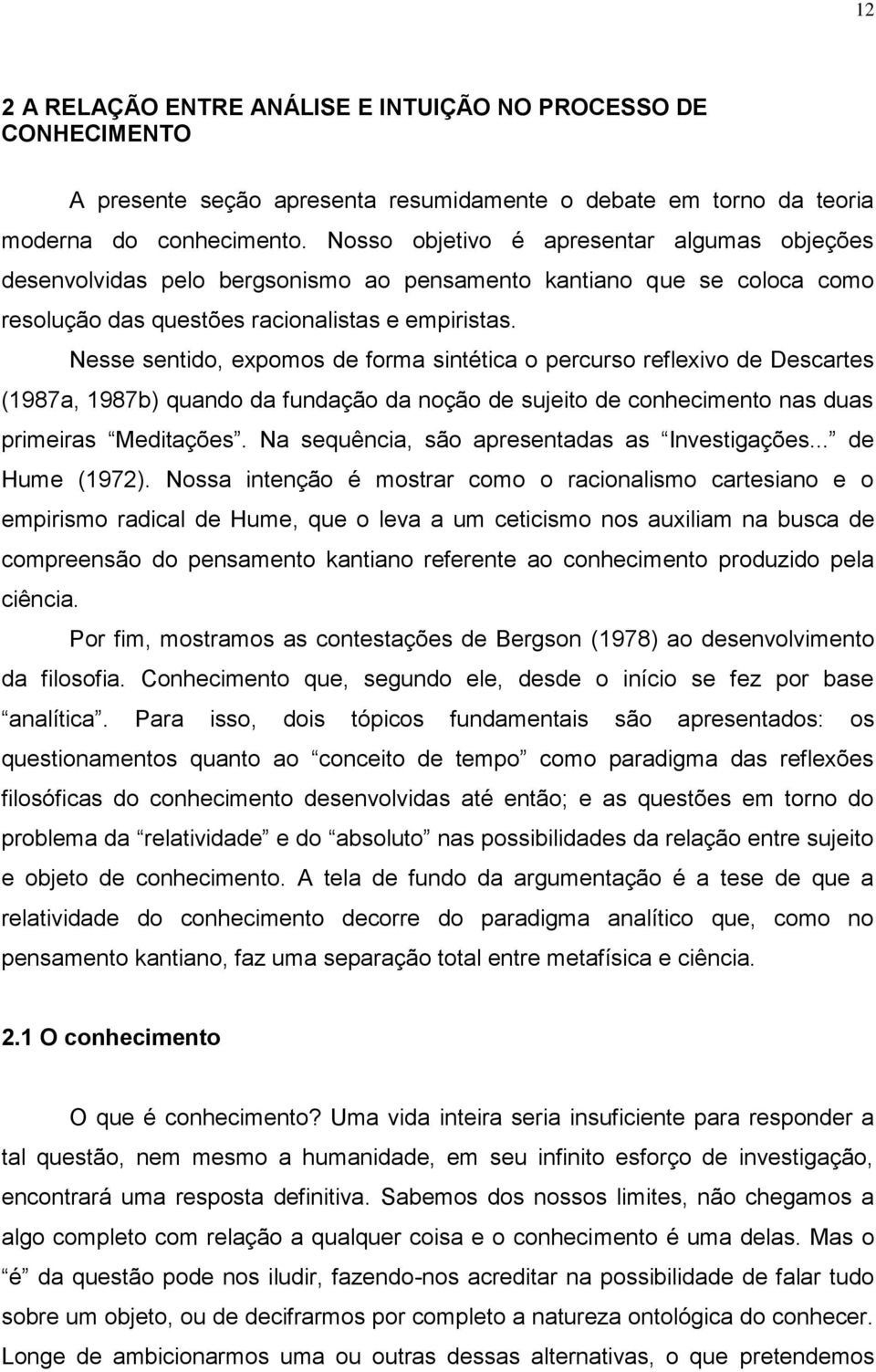 Nesse sentido, expomos de forma sintética o percurso reflexivo de Descartes (1987a, 1987b) quando da fundação da noção de sujeito de conhecimento nas duas primeiras Meditações.