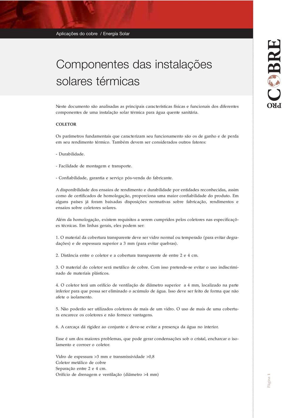 Também devem ser considerados outros fatores: - Durabilidade. - Facilidade de montagem e transporte. - Confiabilidade, garantia e serviço pós-venda do fabricante.