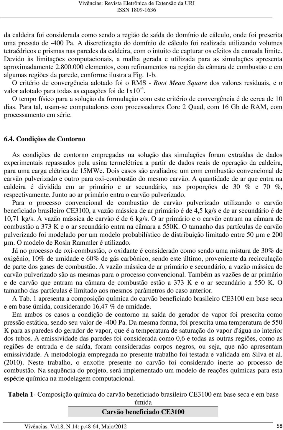 Devido às limitações computacionais, a malha gerada e utilizada para as simulações apresenta aproximadamente 2.800.