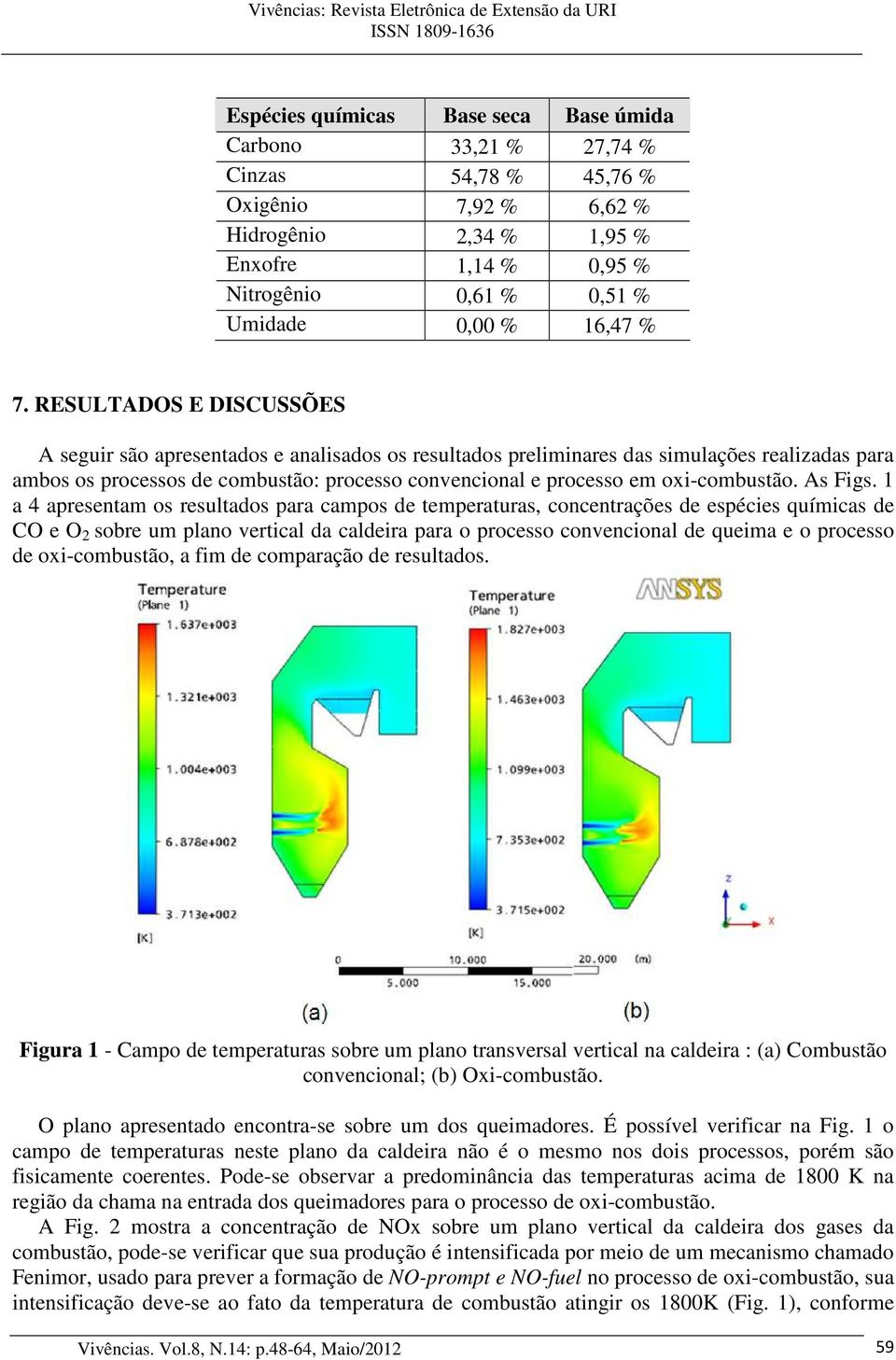 RESULTADOS E DISCUSSÕES A seguir são apresentados e analisados os resultados preliminares das simulações realizadas para ambos os processos de combustão: processo convencional e processo em