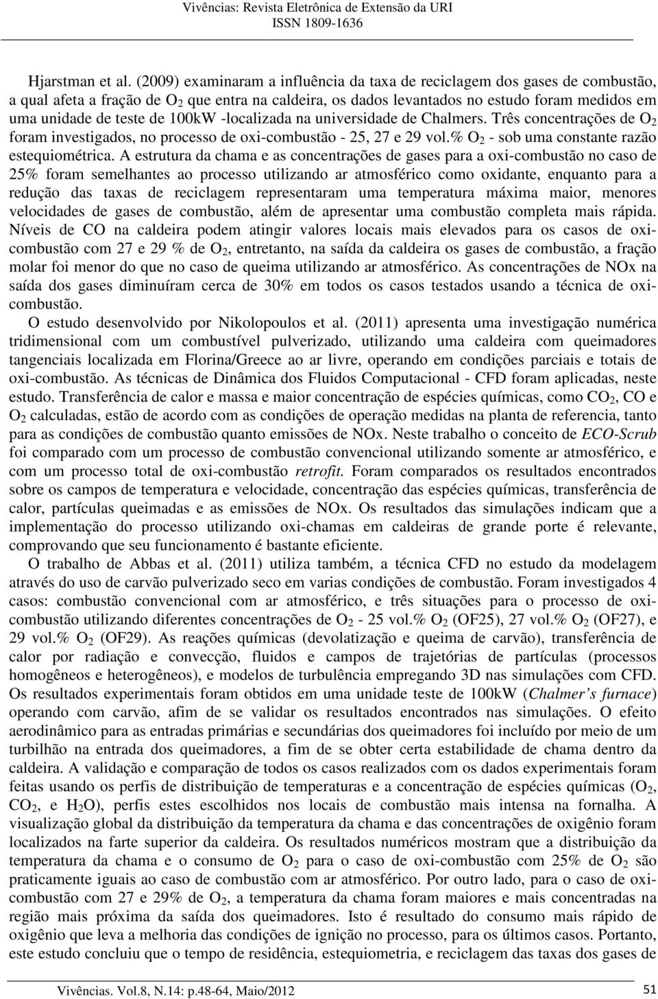 100kW -localizada na universidade de Chalmers. Três concentrações de O 2 foram investigados, no processo de oxi-combustão - 25, 27 e 29 vol.% O 2 - sob uma constante razão estequiométrica.