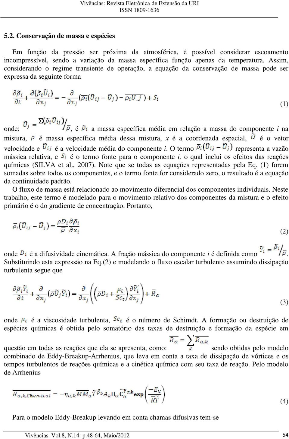 Assim, considerando o regime transiente de operação, a equação da conservação de massa pode ser expressa da seguinte forma (1) onde:, é a massa específica média em relação a massa do componente i na