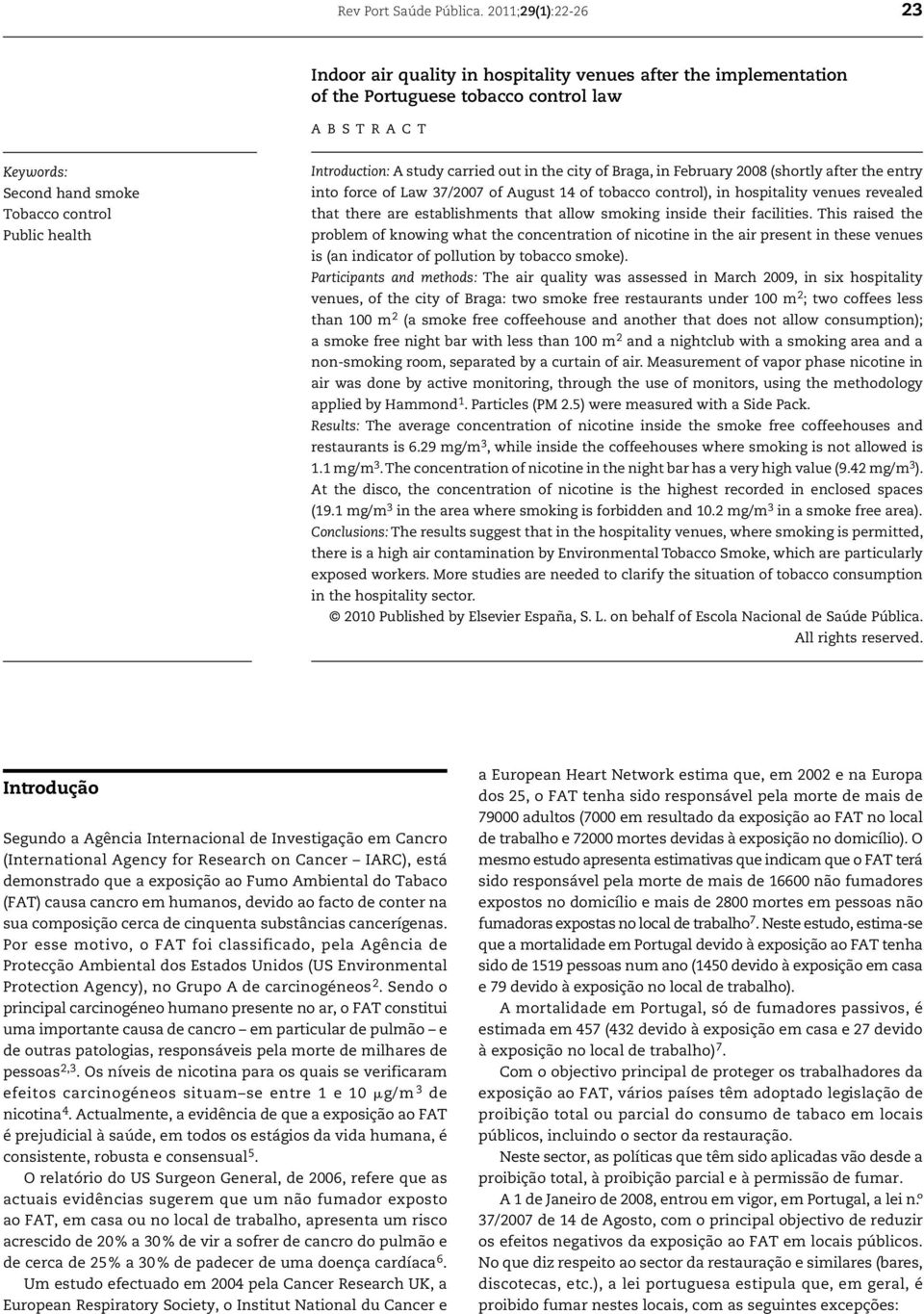 Introduction: A study carried out in the city of Braga, in February 28 (shortly after the entry into force of Law 37/27 of August 14 of tobacco control), in hospitality venues revealed that there are