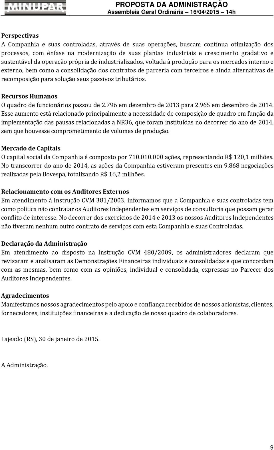 terceiros e ainda alternativas de recomposição para solução seus passivos tributários. Recursos Humanos O quadro de funcionários passou de 2.796 em dezembro de 2013 para 2.965 em dezembro de 2014.