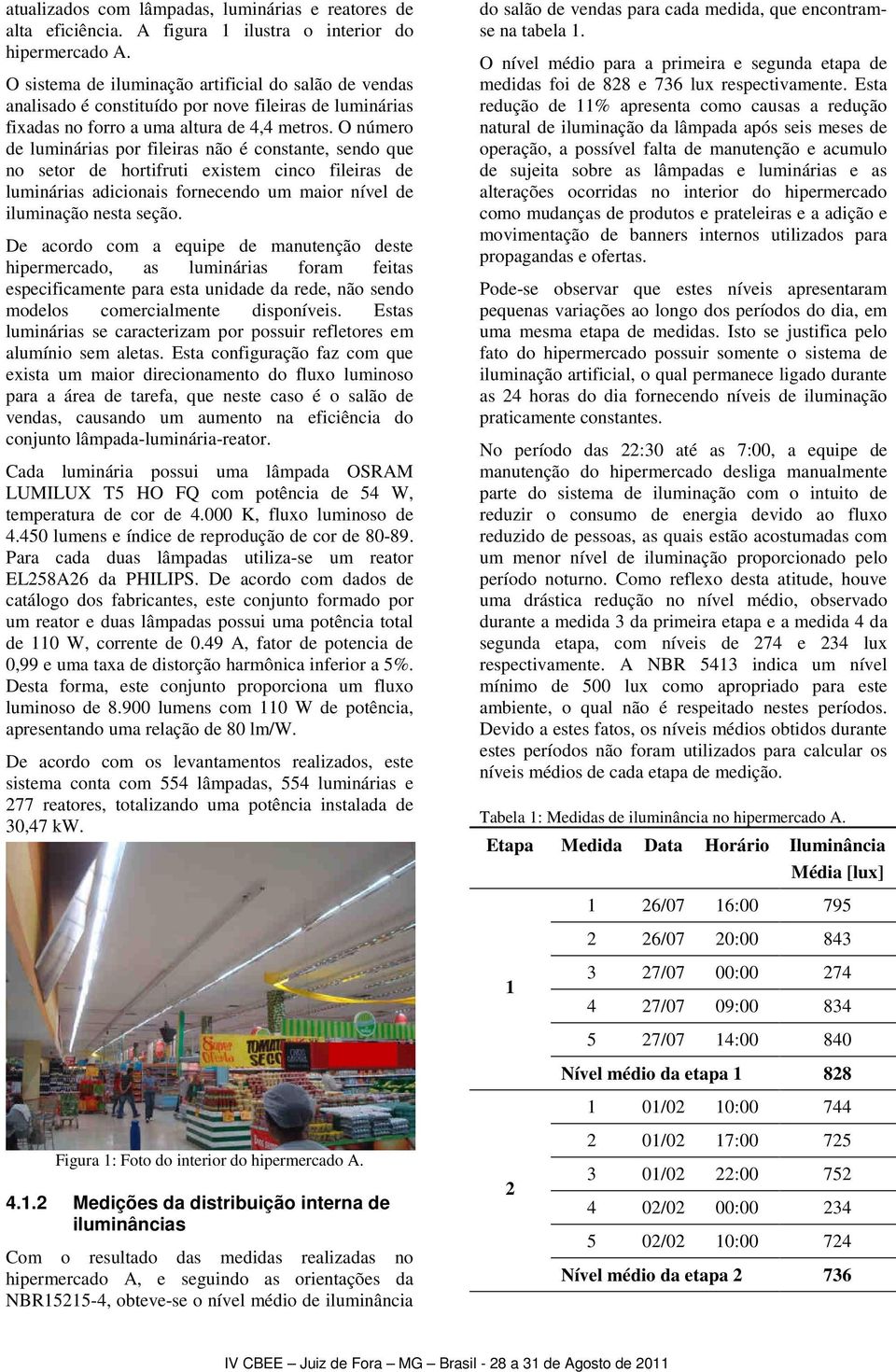 O número de luminárias por fileiras não é constante, sendo que no setor de hortifruti existem cinco fileiras de luminárias adicionais fornecendo um maior nível de iluminação nesta seção.