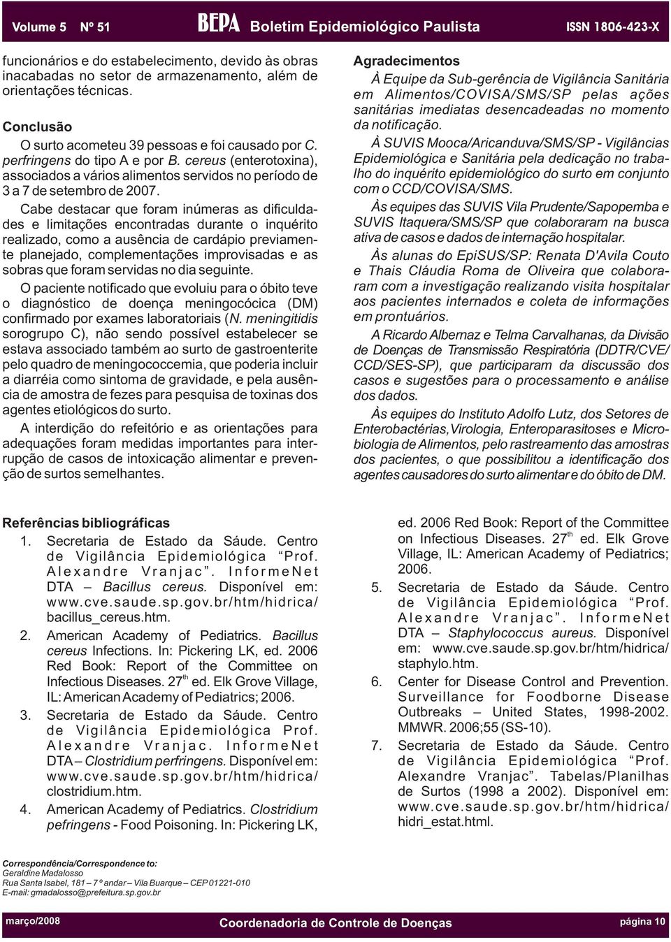 Cabe destacar que foram inúmeras as dificuldades e limitações encontradas durante o inquérito realizado, como a ausência de cardápio previamente planejado, complementações improvisadas e as sobras