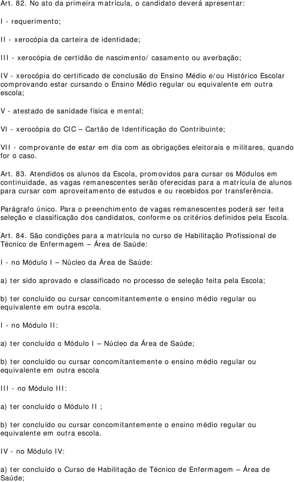 xerocópia do certificado de conclusão do Ensino Médio e/ou Histórico Escolar comprovando estar cursando o Ensino Médio regular ou equivalente em outra escola; V - atestado de sanidade física e