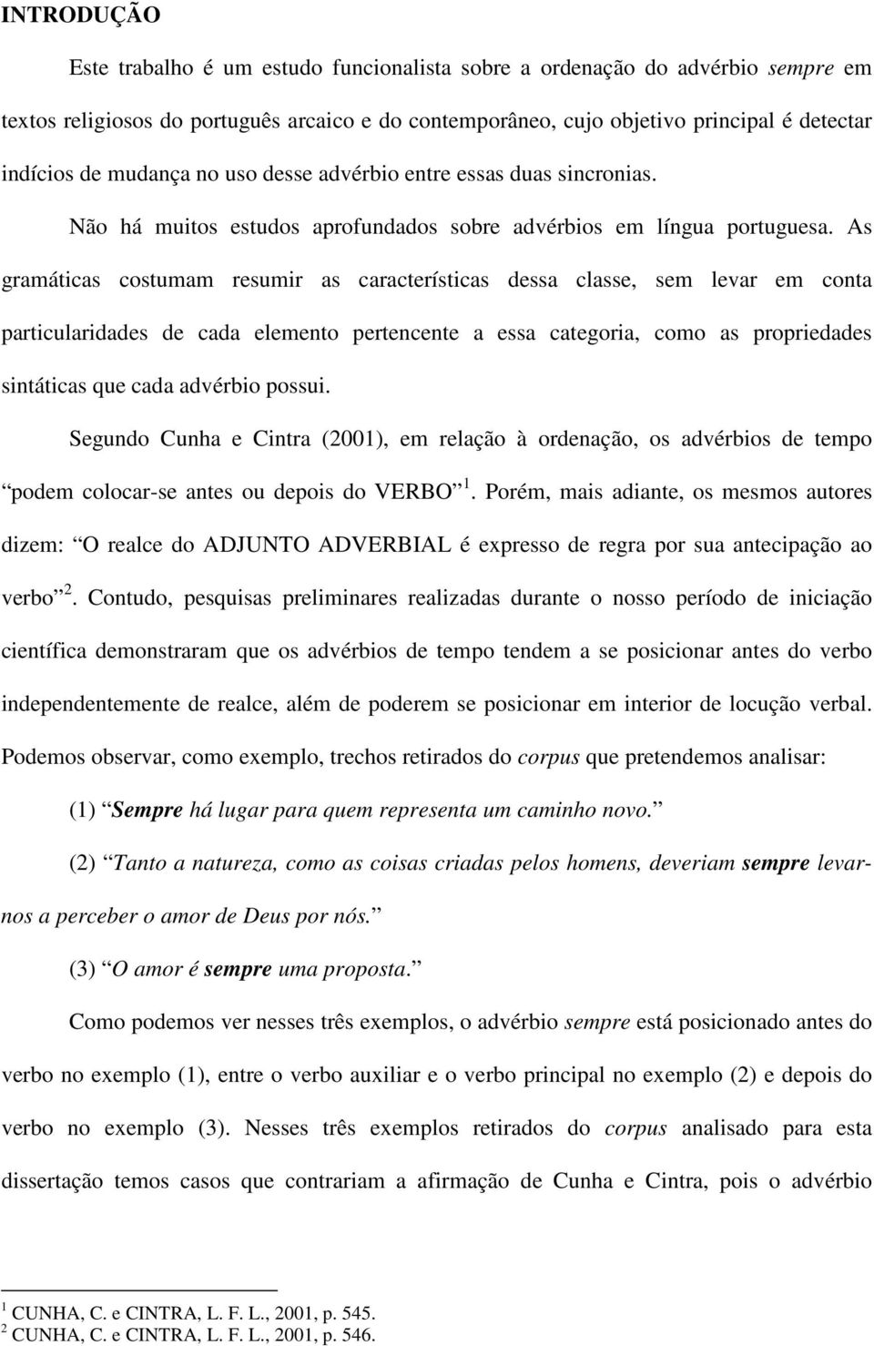 As gramáticas costumam resumir as características dessa classe, sem levar em conta particularidades de cada elemento pertencente a essa categoria, como as propriedades sintáticas que cada advérbio