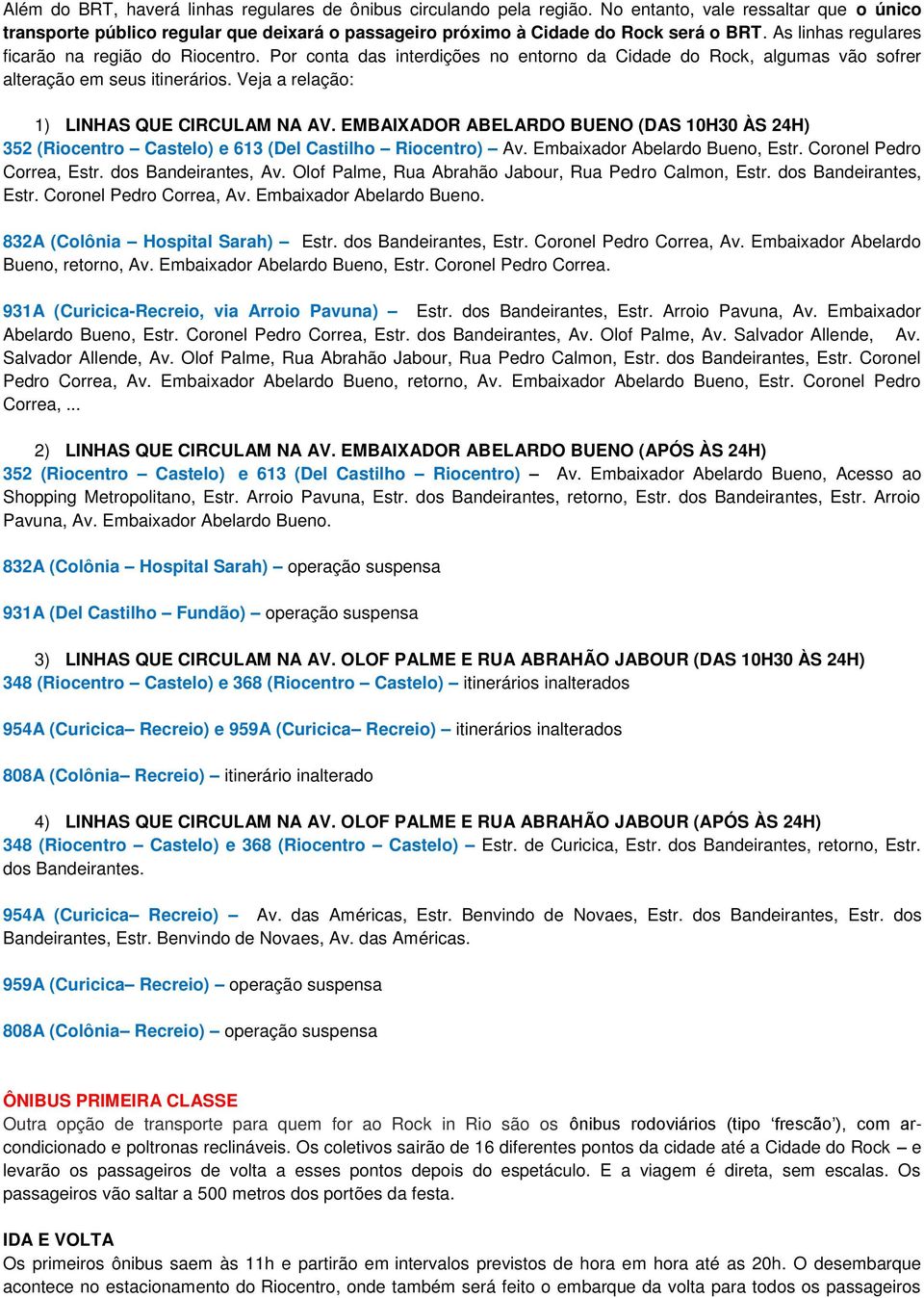 Veja a relação: 1) LINHAS QUE CIRCULAM NA AV. EMBAIXADOR ABELARDO BUENO (DAS 10H30 ÀS 24H) 352 (Riocentro Castelo) e 613 (Del Castilho Riocentro) Av. Embaixador Abelardo Bueno, Estr.