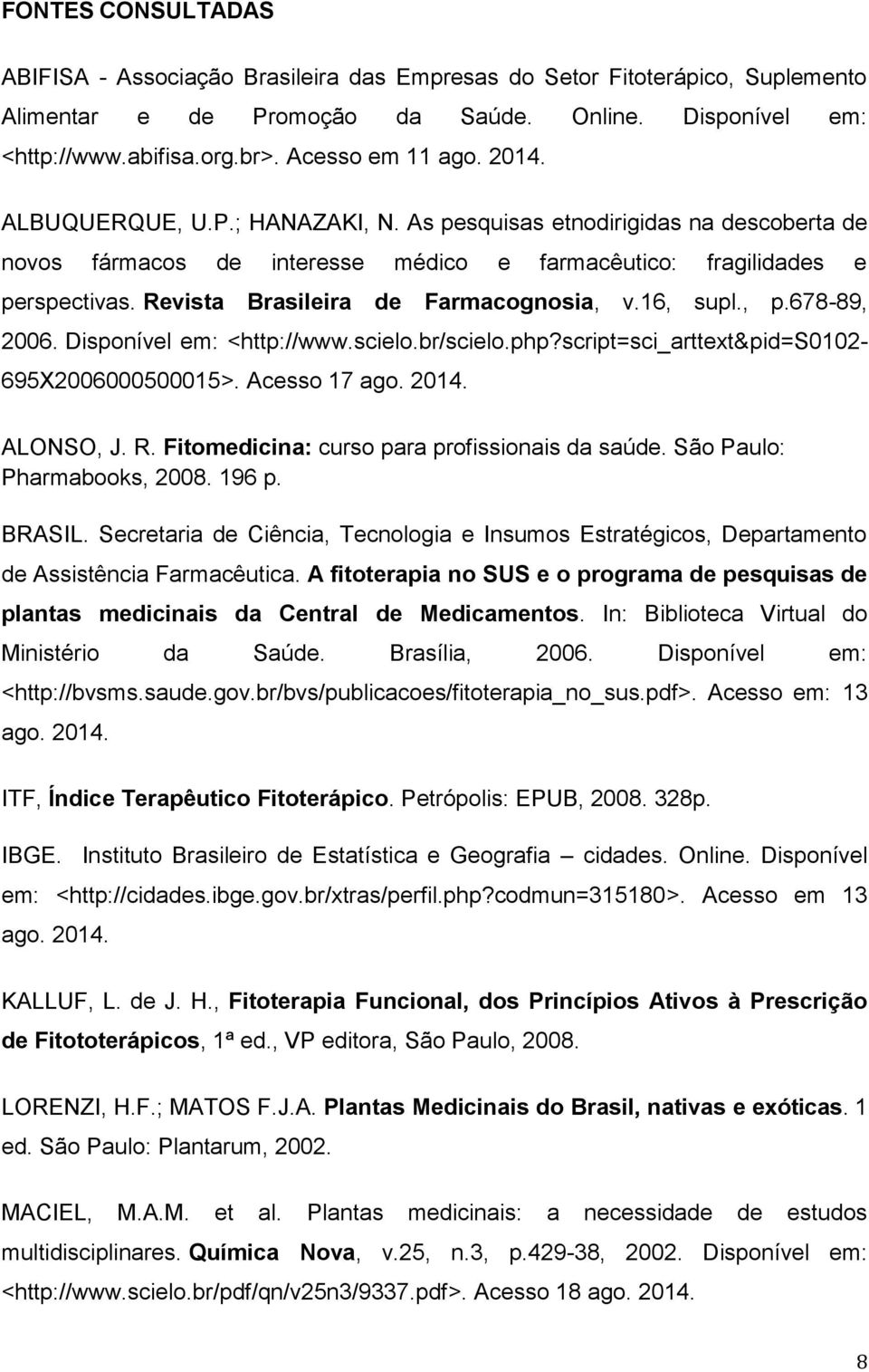 Revista Brasileira de Farmacognosia, v.16, supl., p.678-89, 2006. Disponível em: <http://www.scielo.br/scielo.php?script=sci_arttext&pid=s0102-695x2006000500015>. Acesso 17 ago. 2014. ALONSO, J. R.