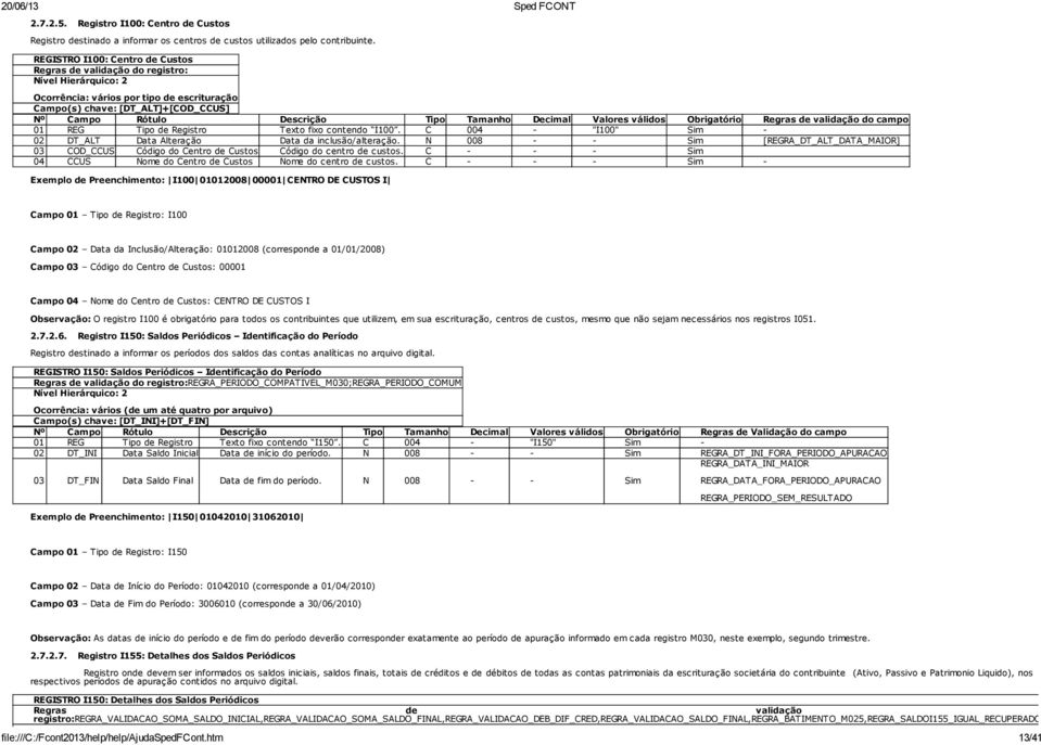 Tamanho Decimal Valores válidos Obrigatório Regras de validação do campo 01 REG Tipo de Registro Texto fixo contendo I100. C 004 - "I100" Sim - 02 DT_ALT Data Alteração Data da inclusão/alteração.