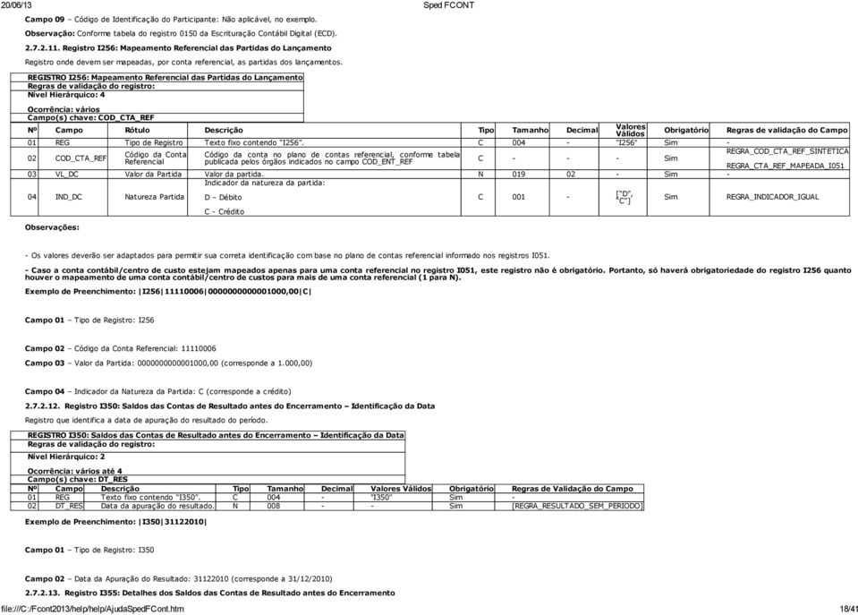 REGISTRO I256: Mapeamento Referencial das Partidas do Lançamento Regras de validação do registro: Nível Hierárquico: 4 Ocorrência: vários Campo(s) chave: COD_CTA_REF Nº Campo Rótulo Descrição Tipo