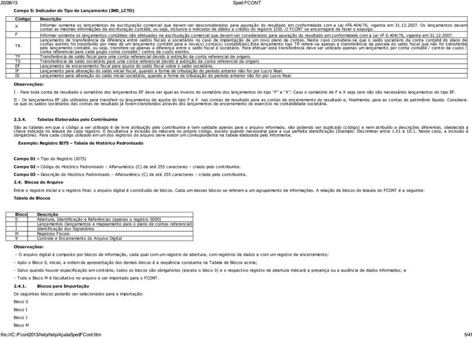 Os lançamentos devem conter as mesmas informações da escrituração contábil, ou seja, inclusive o indicador de débito e crédito do registro I250. O FCONT se encarregará de fazer o expurgo.