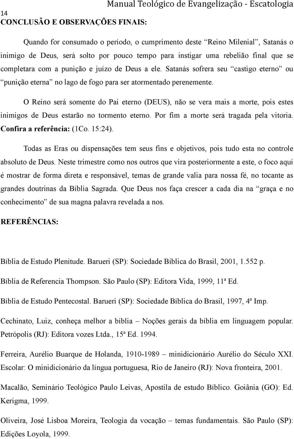 O Reino será somente do Pai eterno (DEUS), não se vera mais a morte, pois estes inimigos de Deus estarão no tormento eterno. Por fim a morte será tragada pela vitoria. Confira a referência: (1Co.