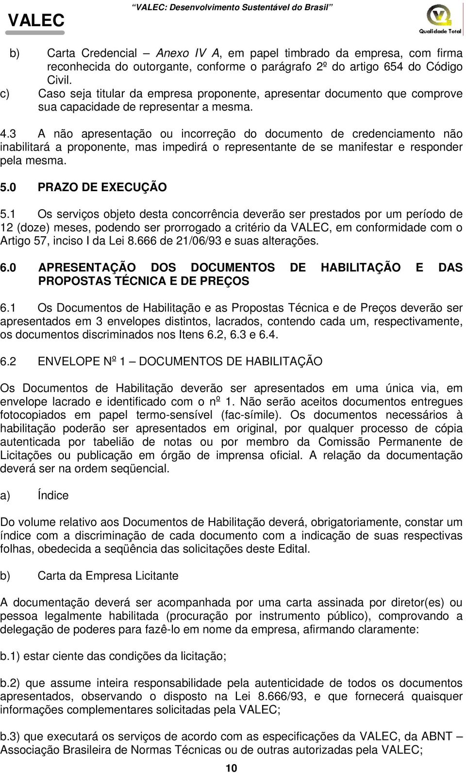 3 A não apresentação ou incorreção do documento de credenciamento não inabilitará a proponente, mas impedirá o representante de se manifestar e responder pela mesma. 5.0 PRAZO DE EXECUÇÃO 5.