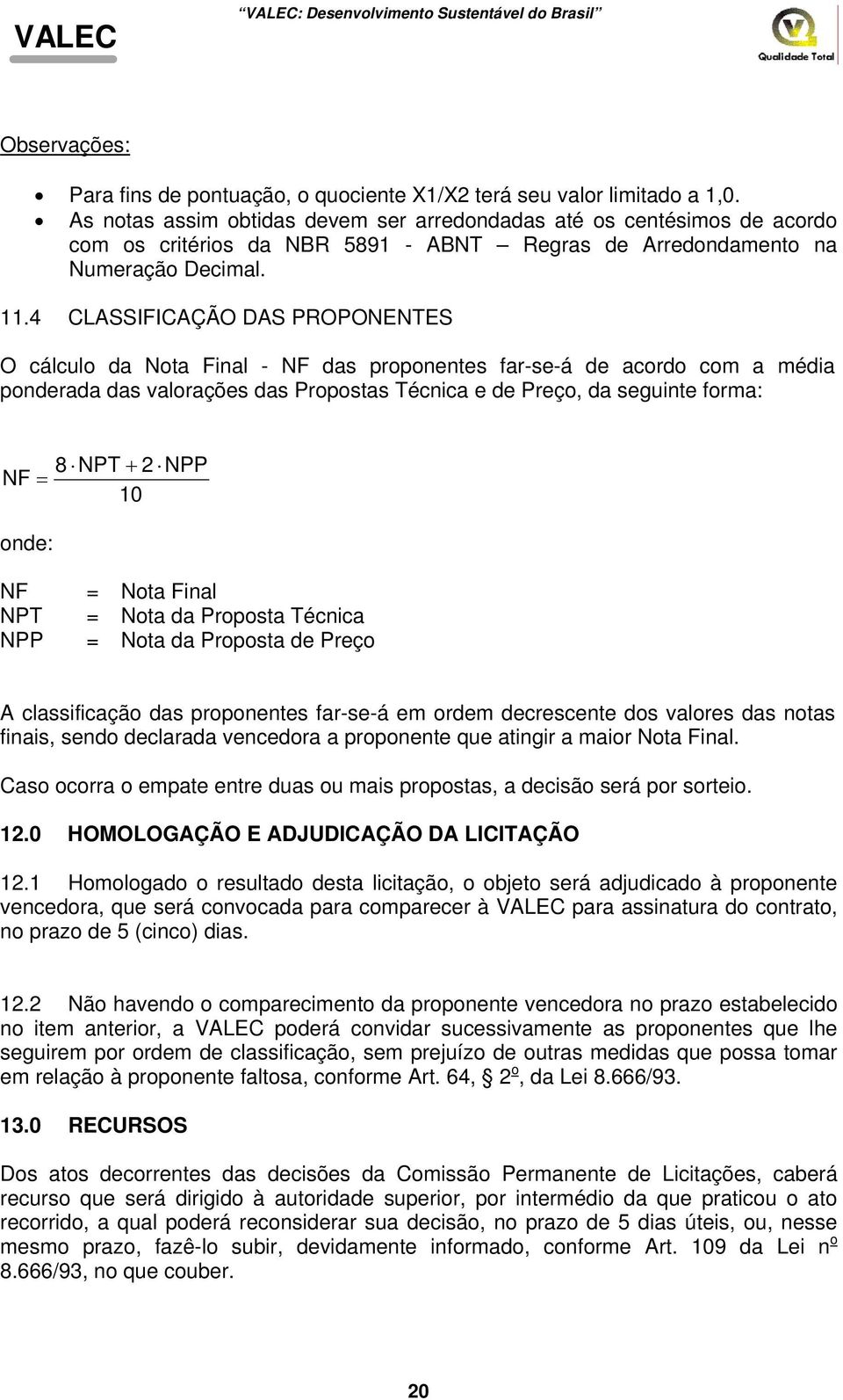 4 CLASSIFICAÇÃO DAS PROPONENTES O cálculo da Nota Final - NF das proponentes far-se-á de acordo com a média ponderada das valorações das Propostas Técnica e de Preço, da seguinte forma: 8 NPT + 2 NPP