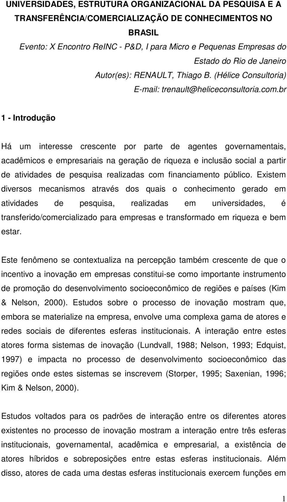 br 1 - Introdução Há um interesse crescente por parte de agentes governamentais, acadêmicos e empresariais na geração de riqueza e inclusão social a partir de atividades de pesquisa realizadas com