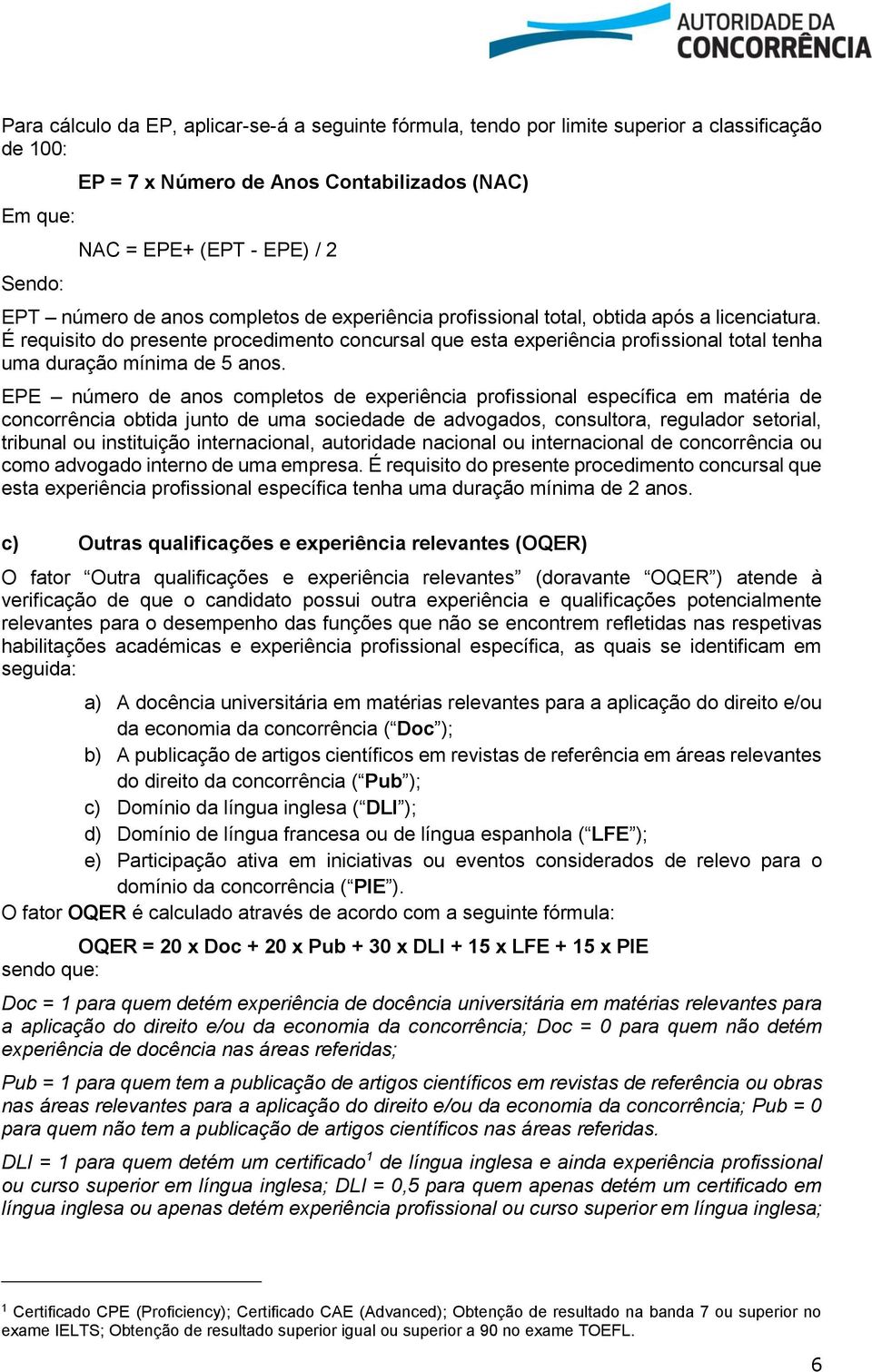 É requisito do presente procedimento concursal que esta experiência profissional total tenha uma duração mínima de 5 anos.