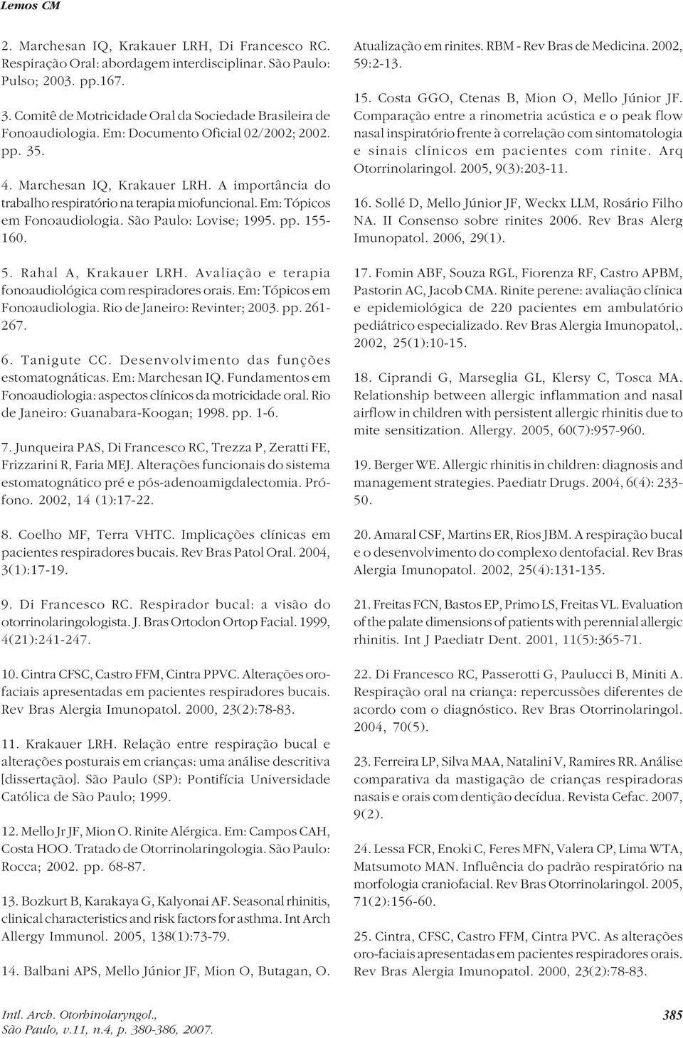 5. Rahal A, Krakauer LRH. Avaliação e terapia fonoaudiológica com respiradores orais. Em: Tópicos em Fonoaudiologia. Rio de Janeiro: Revinter; 2003. pp. 261-267. 6. Tanigute CC.