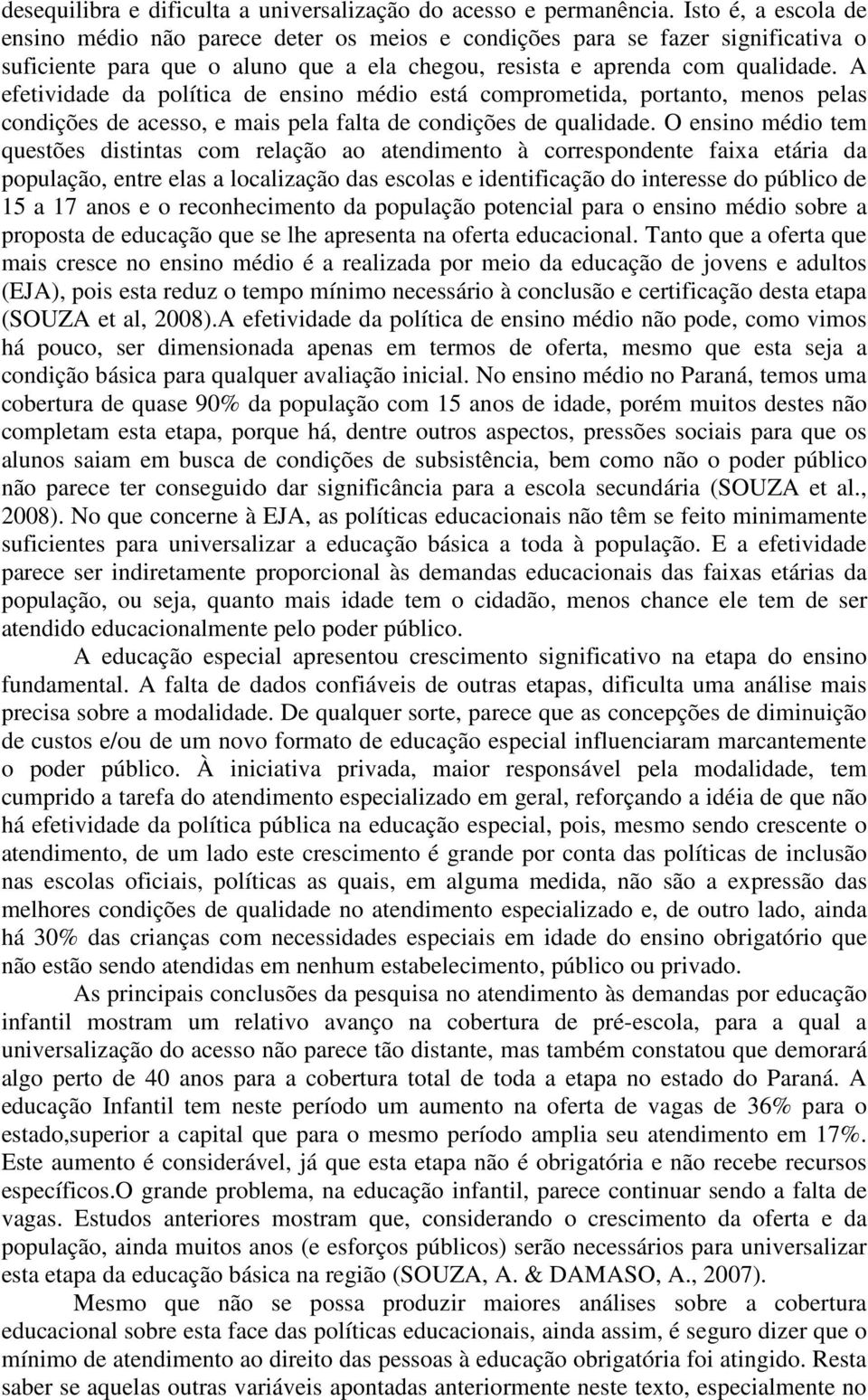 A efetividade da política de ensino médio está comprometida, portanto, menos pelas condições de acesso, e mais pela falta de condições de qualidade.