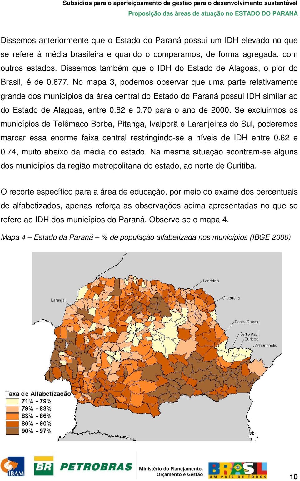 No mapa 3, podemos observar que uma parte relativamente grande dos municípios da área central do Estado do Paraná possui IDH similar ao do Estado de Alagoas, entre 0.62 e 0.70 para o ano de 2000.
