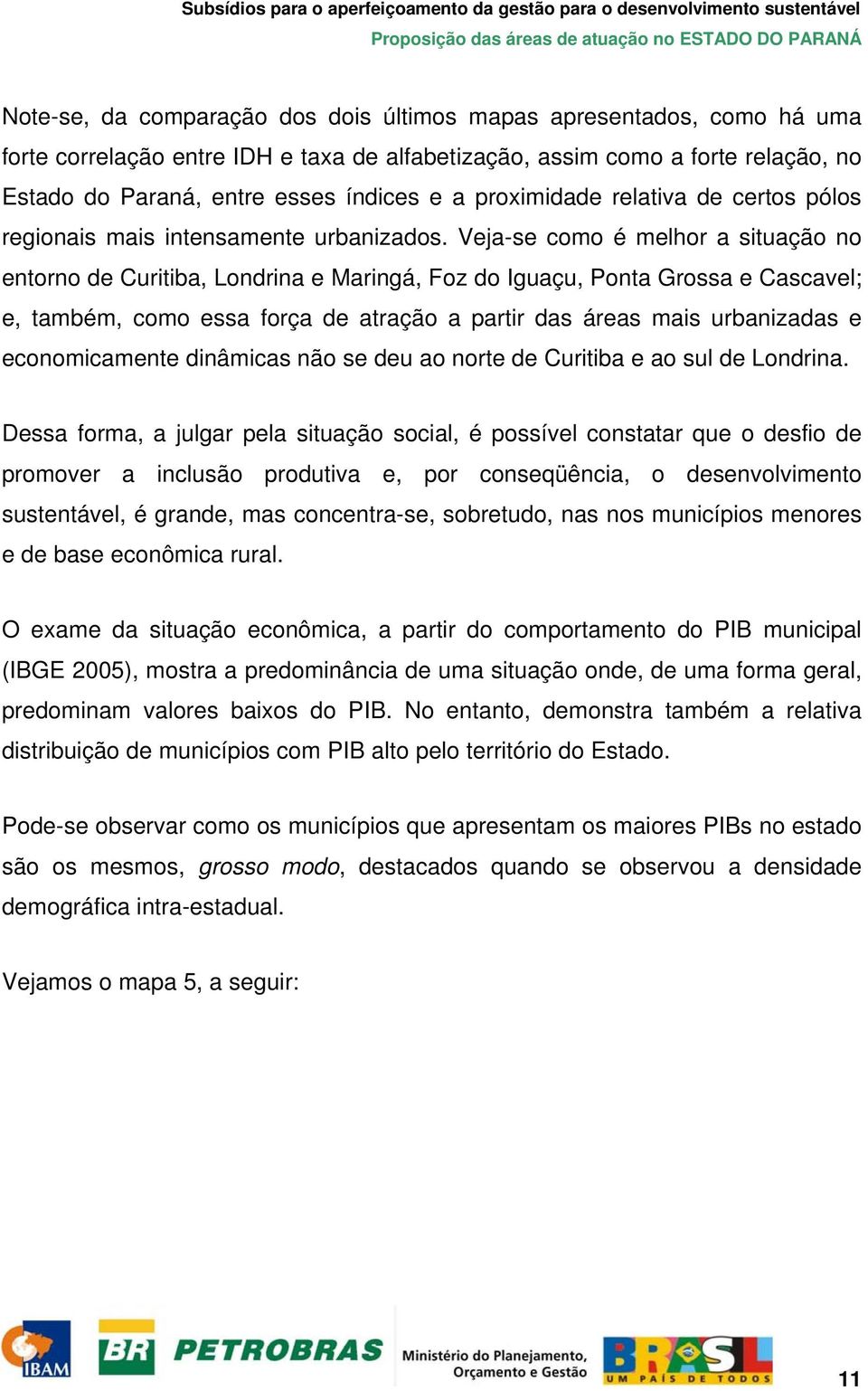 Veja-se como é melhor a situação no entorno de Curitiba, Londrina e Maringá, Foz do Iguaçu, Ponta Grossa e Cascavel; e, também, como essa força de atração a partir das áreas mais urbanizadas e