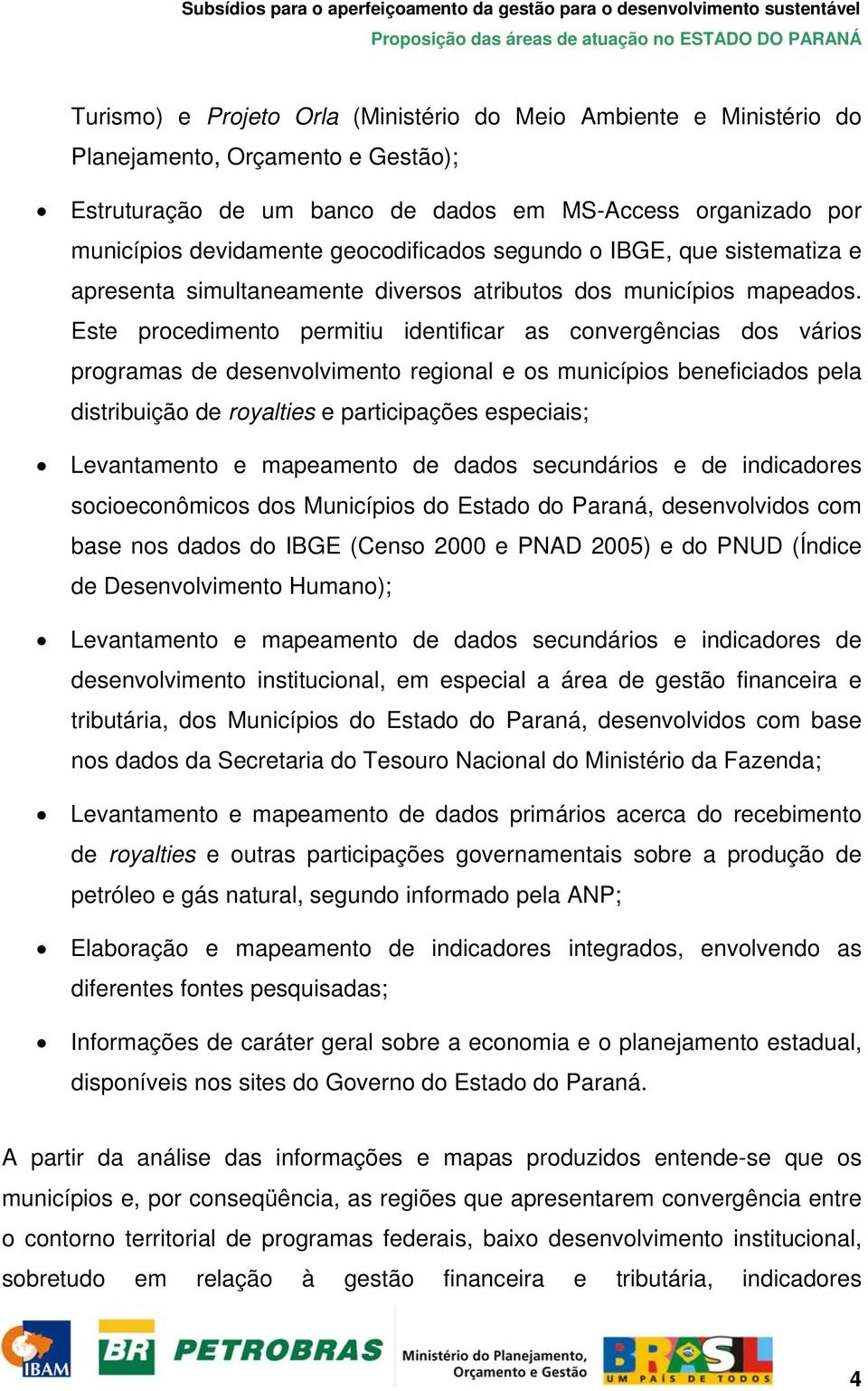 Este procedimento permitiu identificar as convergências dos vários programas de desenvolvimento regional e os municípios beneficiados pela distribuição de royalties e participações especiais;