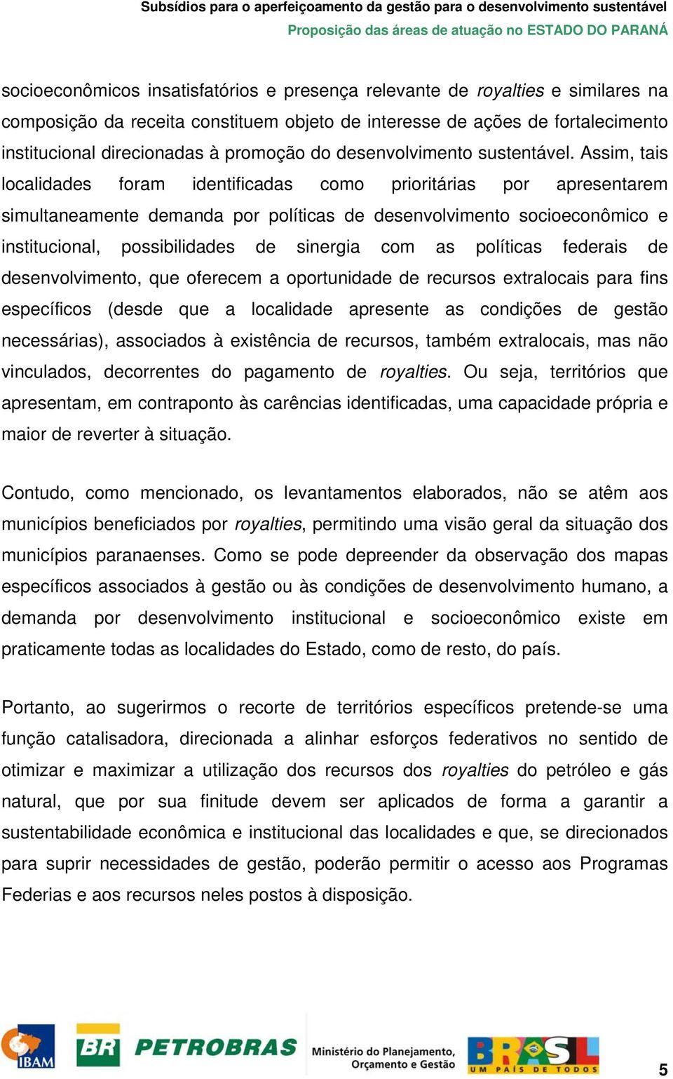 Assim, tais localidades foram identificadas como prioritárias por apresentarem simultaneamente demanda por políticas de desenvolvimento socioeconômico e institucional, possibilidades de sinergia com