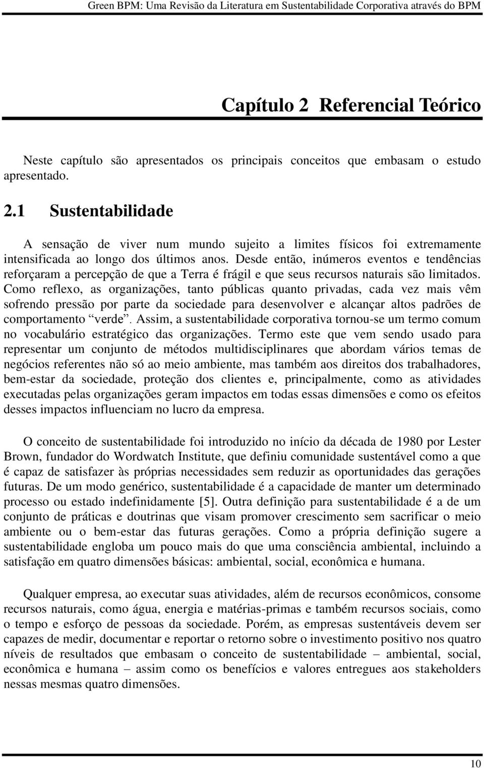 Como reflexo, as organizações, tanto públicas quanto privadas, cada vez mais vêm sofrendo pressão por parte da sociedade para desenvolver e alcançar altos padrões de comportamento verde.