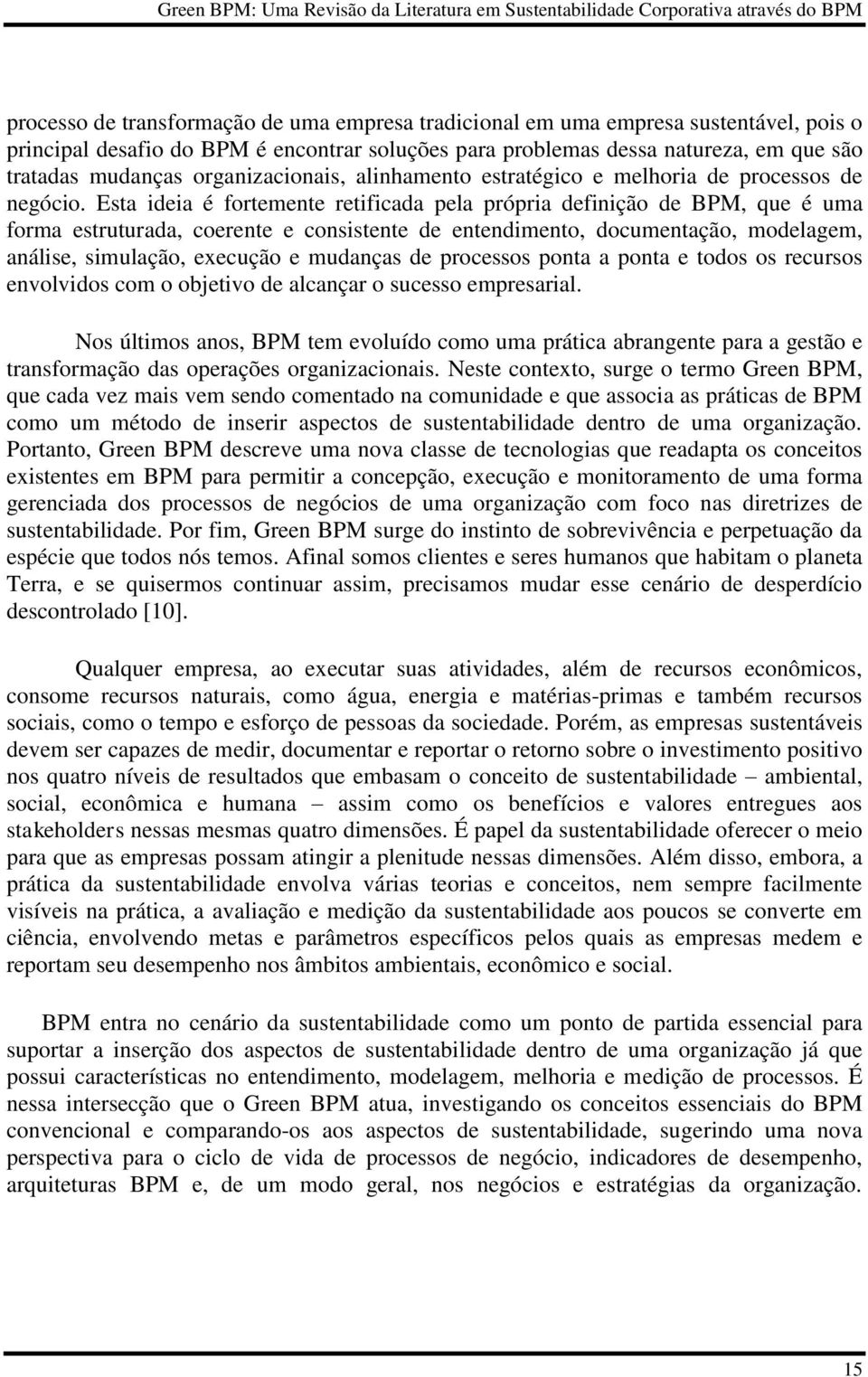 Esta ideia é fortemente retificada pela própria definição de BPM, que é uma forma estruturada, coerente e consistente de entendimento, documentação, modelagem, análise, simulação, execução e mudanças