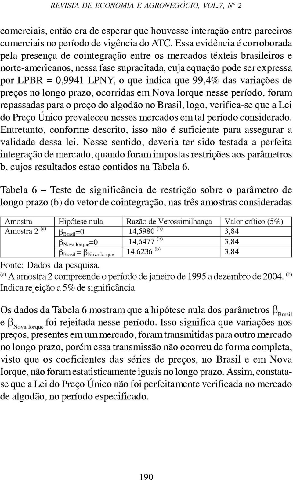 que indica que 99,4% das variações de preços no longo prazo, ocorridas em Nova Iorque nesse período, foram repassadas para o preço do algodão no Brasil, logo, verifica-se que a Lei do Preço Único