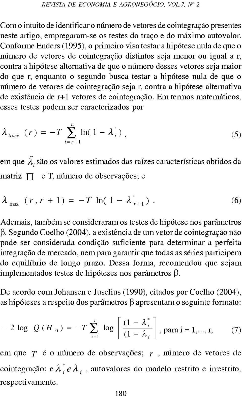 vetores seja maior do que r, enquanto o segundo busca testar a hipótese nula de que o número de vetores de cointegração seja r, contra a hipótese alternativa de existência de r+1 vetores de