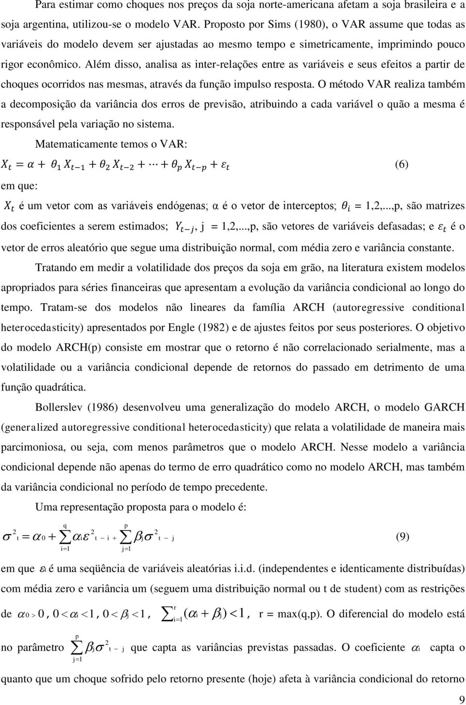 Além disso, analisa as inter-relações entre as variáveis e seus efeitos a partir de choques ocorridos nas mesmas, através da função impulso resposta.