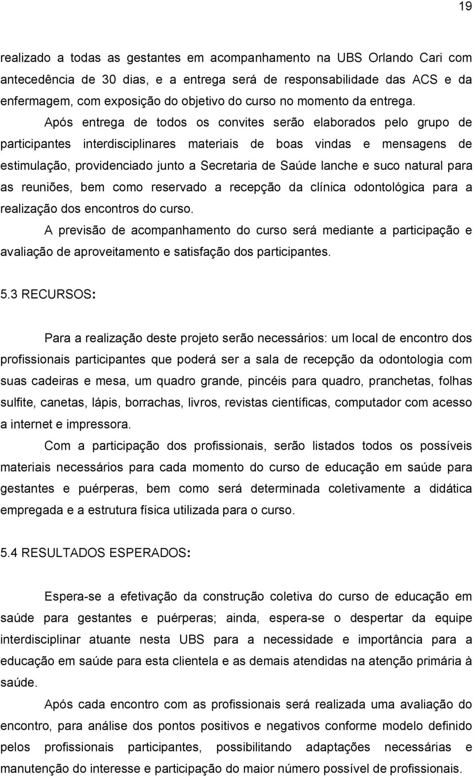 Após entrega de todos os convites serão elaborados pelo grupo de participantes interdisciplinares materiais de boas vindas e mensagens de estimulação, providenciado junto a Secretaria de Saúde lanche