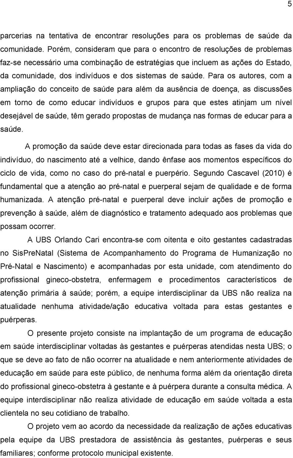 Para os autores, com a ampliação do conceito de saúde para além da ausência de doença, as discussões em torno de como educar indivíduos e grupos para que estes atinjam um nível desejável de saúde,