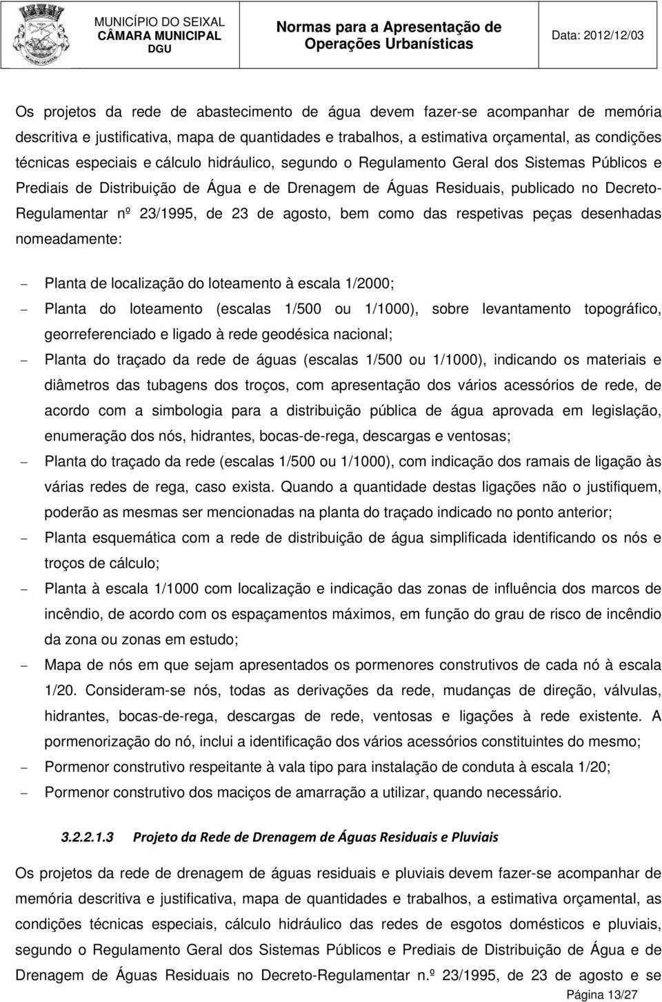 agosto, bem como das respetivas peças desenhadas nomeadamente: Planta de localização do loteamento à escala 1/2000; Planta do loteamento (escalas 1/500 ou 1/1000), sobre levantamento topográfico,