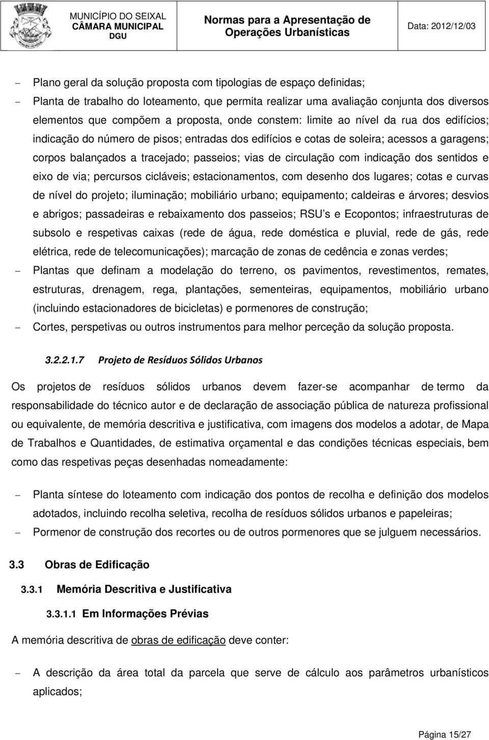 com indicação dos sentidos e eixo de via; percursos cicláveis; estacionamentos, com desenho dos lugares; cotas e curvas de nível do projeto; iluminação; mobiliário urbano; equipamento; caldeiras e