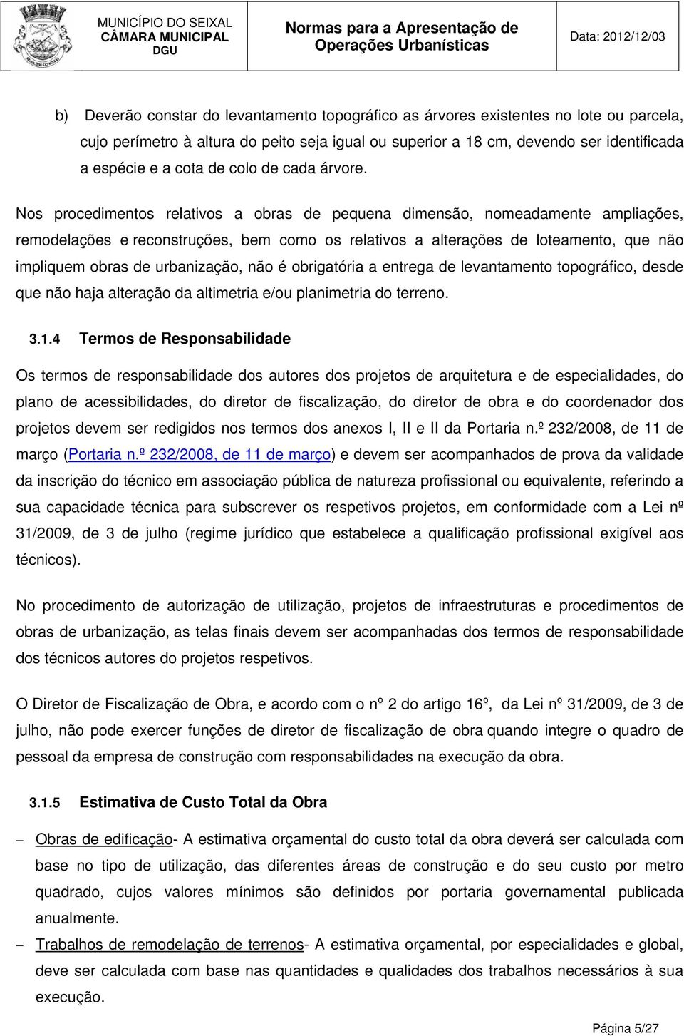 Nos procedimentos relativos a obras de pequena dimensão, nomeadamente ampliações, remodelações e reconstruções, bem como os relativos a alterações de loteamento, que não impliquem obras de