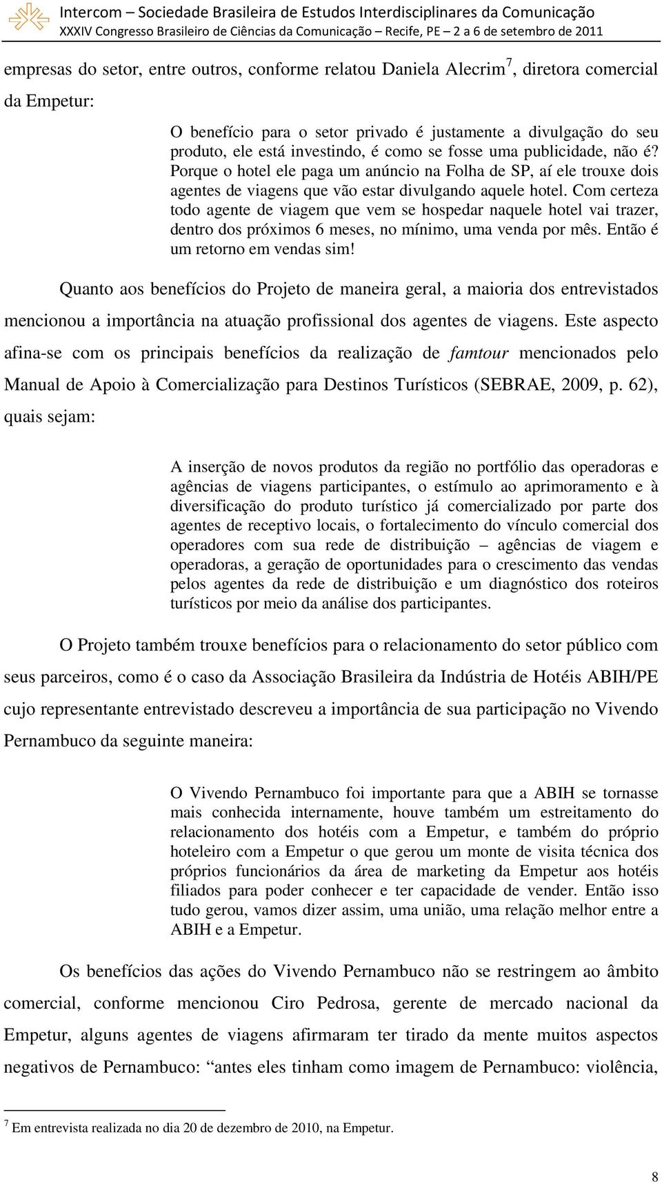 Com certeza todo agente de viagem que vem se hospedar naquele hotel vai trazer, dentro dos próximos 6 meses, no mínimo, uma venda por mês. Então é um retorno em vendas sim!