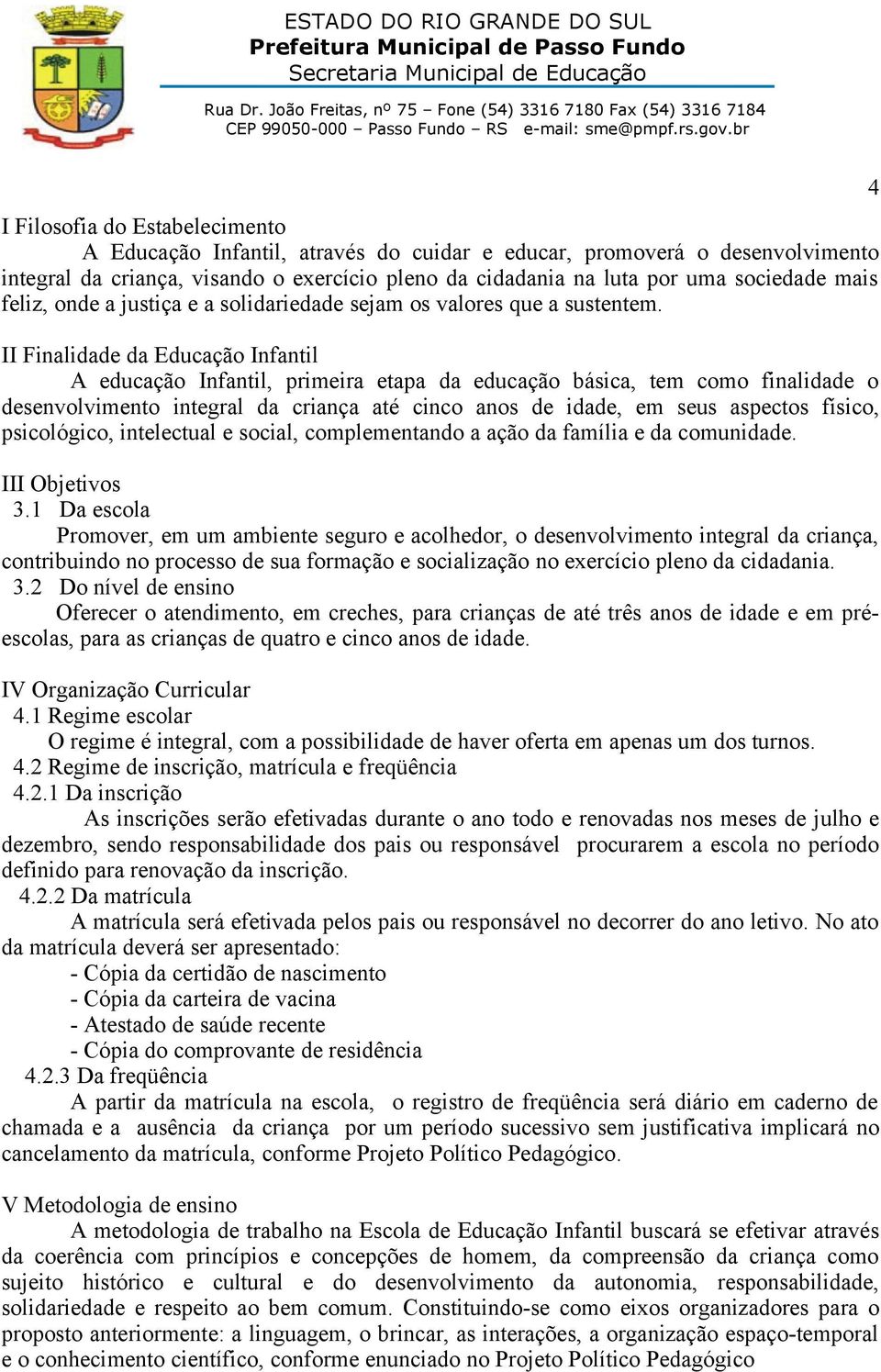 II Finalidade da Educação Infantil A educação Infantil, primeira etapa da educação básica, tem como finalidade o desenvolvimento integral da criança até cinco anos de idade, em seus aspectos físico,