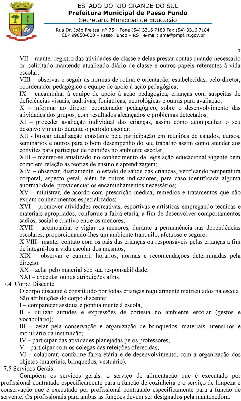 suspeitas de deficiências visuais, auditivas, foniátricas, neurológicas e outras para avaliação; X informar ao diretor, coordenador pedagógico, sobre o desenvolvimento das atividades dos grupos, com