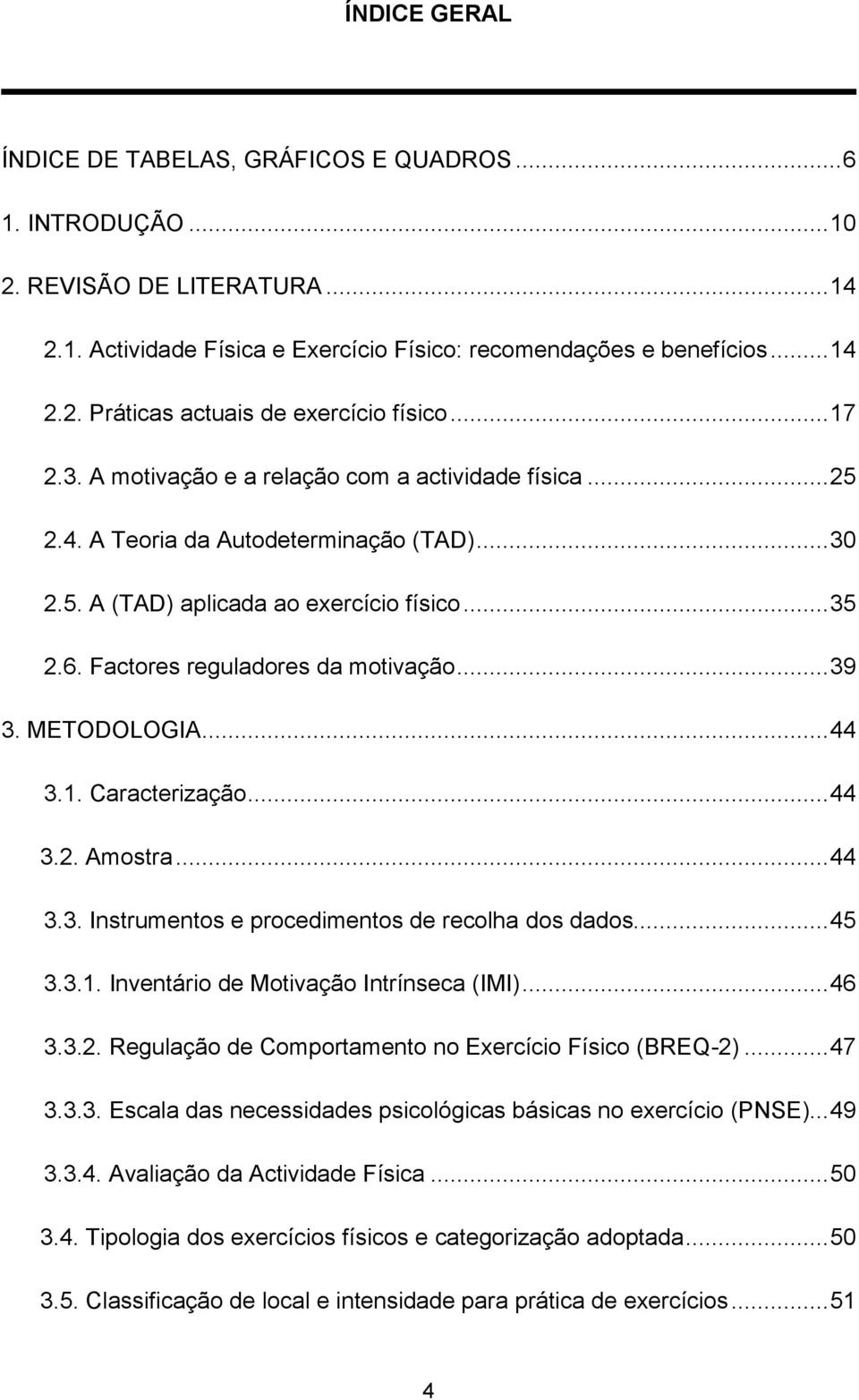 .. 39 3. METODOLOGIA... 44 3.1. Caracterização... 44 3.2. Amostra... 44 3.3. Instrumentos e procedimentos de recolha dos dados... 45 3.3.1. Inventário de Motivação Intrínseca (IMI)... 46 3.3.2. Regulação de Comportamento no Exercício Físico (BREQ-2).