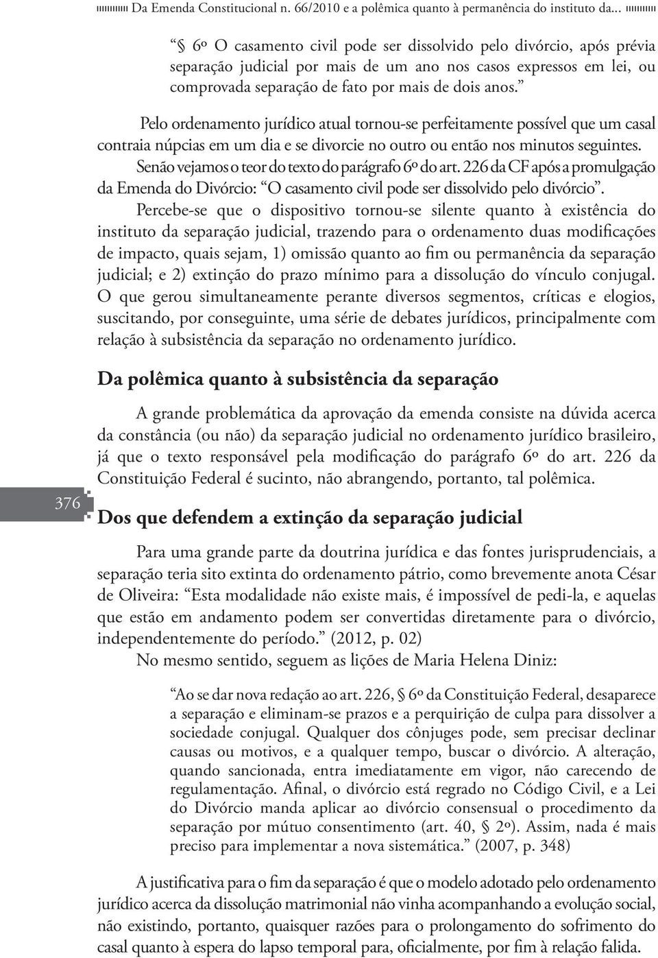 Pelo ordenamento jurídico atual tornou-se perfeitamente possível que um casal contraia núpcias em um dia e se divorcie no outro ou então nos minutos seguintes.