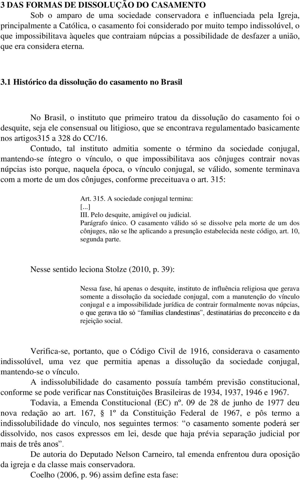 1 Histórico da dissolução do casamento no Brasil No Brasil, o instituto que primeiro tratou da dissolução do casamento foi o desquite, seja ele consensual ou litigioso, que se encontrava