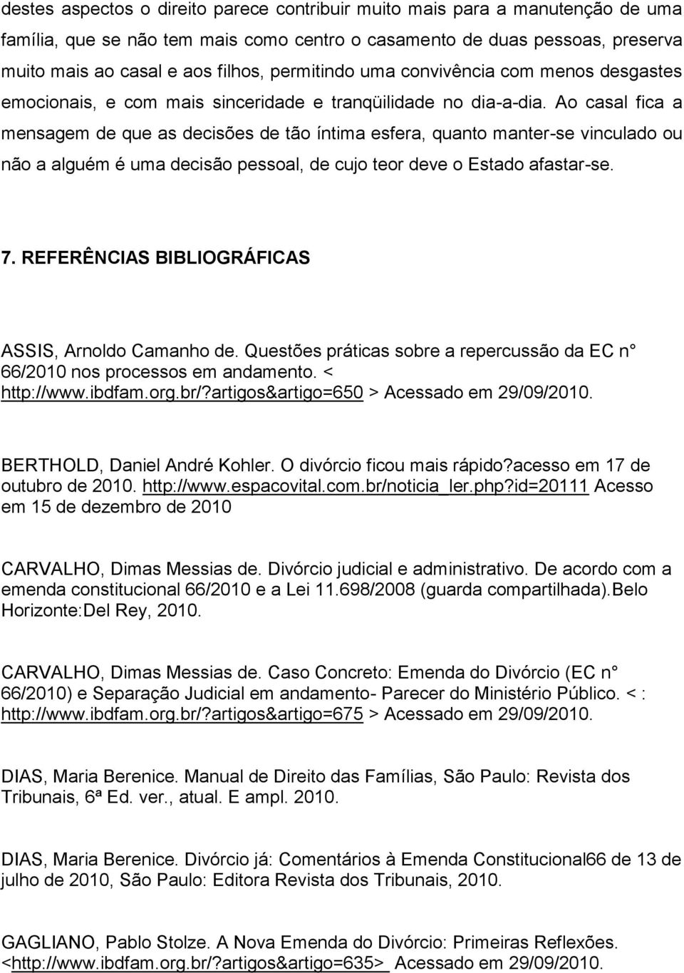 Ao casal fica a mensagem de que as decisões de tão íntima esfera, quanto manter-se vinculado ou não a alguém é uma decisão pessoal, de cujo teor deve o Estado afastar-se. 7.