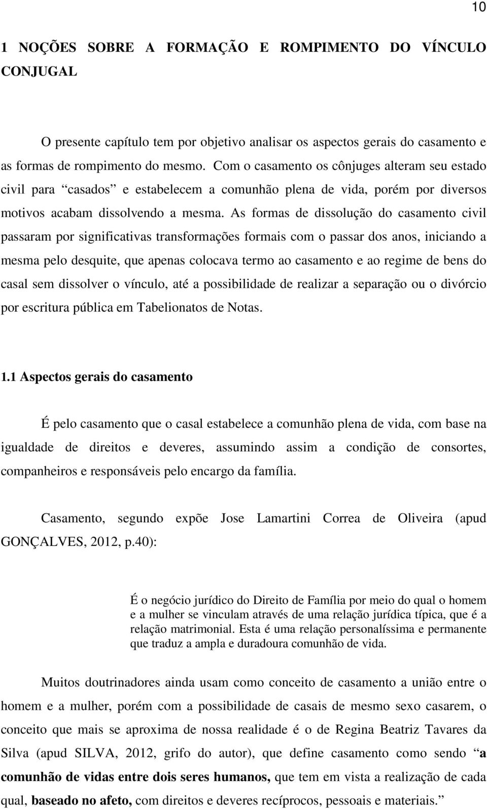 As formas de dissolução do casamento civil passaram por significativas transformações formais com o passar dos anos, iniciando a mesma pelo desquite, que apenas colocava termo ao casamento e ao