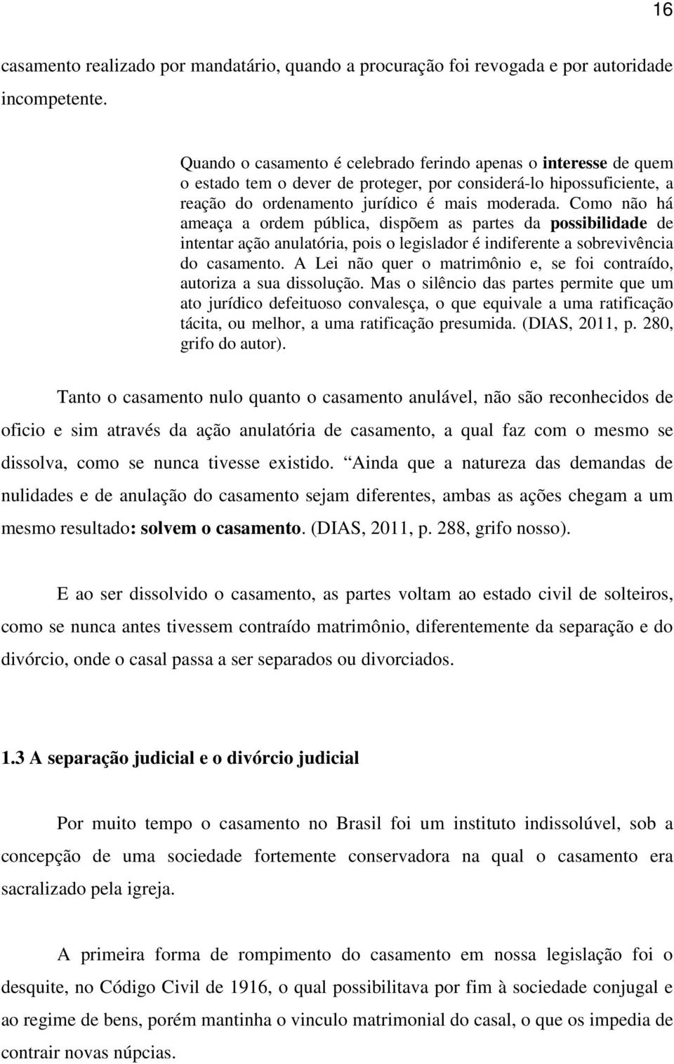 Como não há ameaça a ordem pública, dispõem as partes da possibilidade de intentar ação anulatória, pois o legislador é indiferente a sobrevivência do casamento.