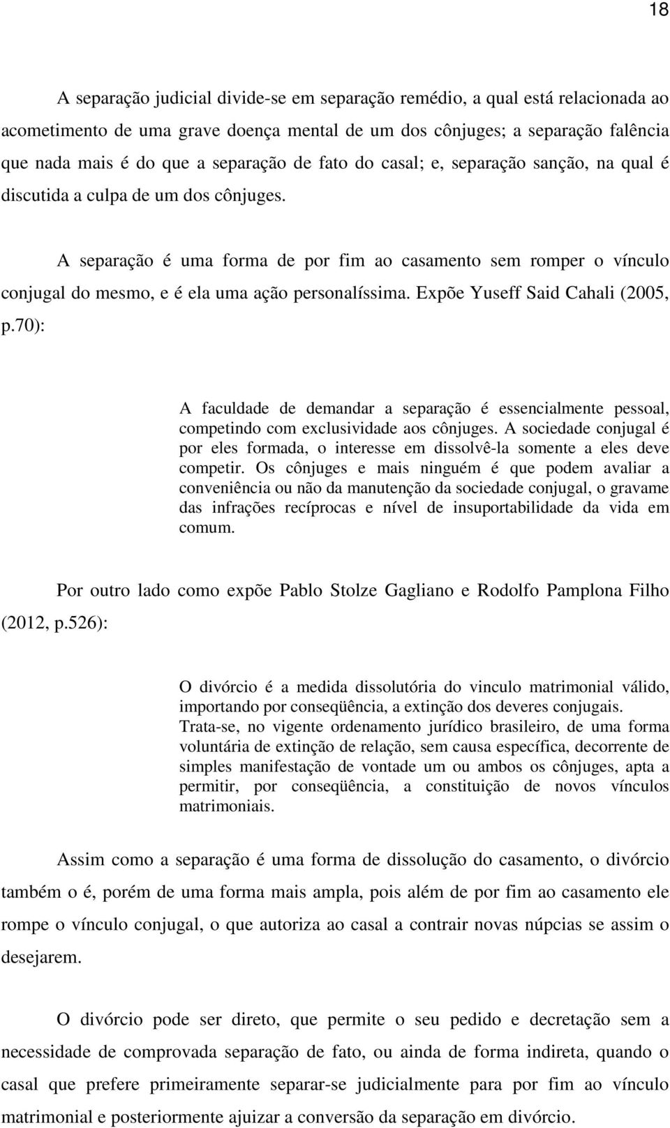 A separação é uma forma de por fim ao casamento sem romper o vínculo conjugal do mesmo, e é ela uma ação personalíssima. Expõe Yuseff Said Cahali (2005, p.