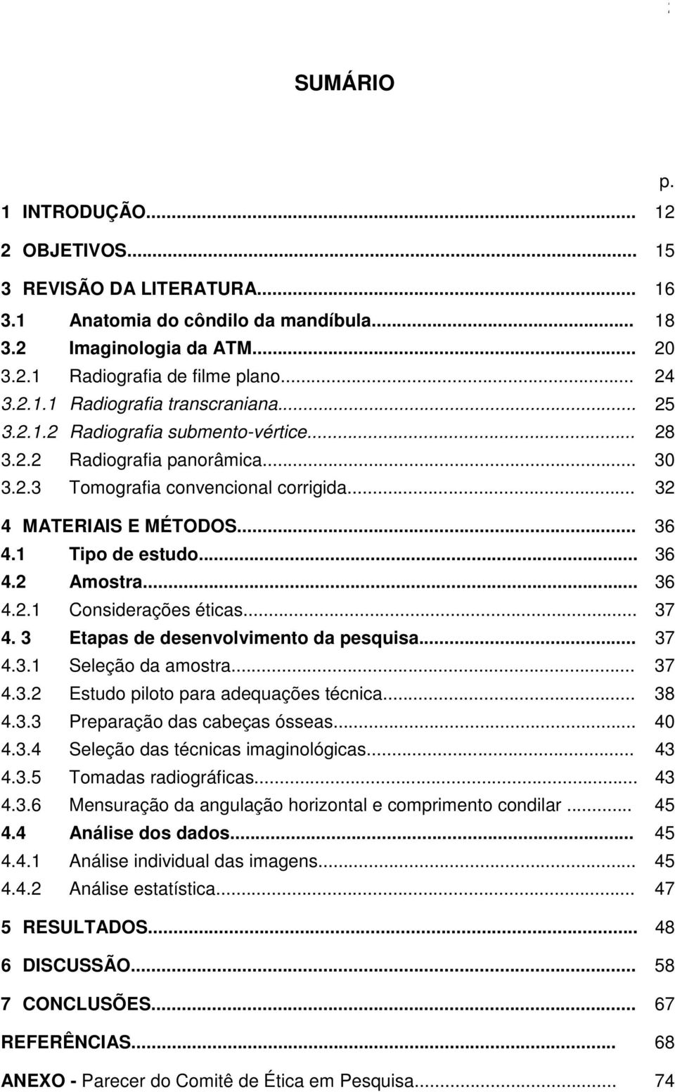 .. 36 4.2.1 Considerações éticas... 37 4. 3 Etapas de desenvolvimento da pesquisa... 37 4.3.1 Seleção da amostra... 37 4.3.2 Estudo piloto para adequações técnica... 38 4.3.3 Preparação das cabeças ósseas.